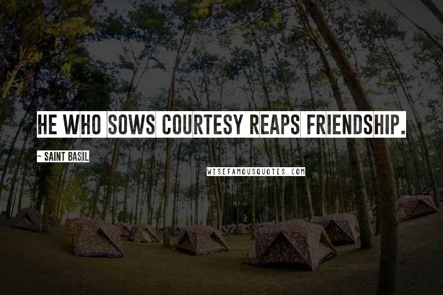 Saint Basil Quotes: He who sows courtesy reaps friendship.