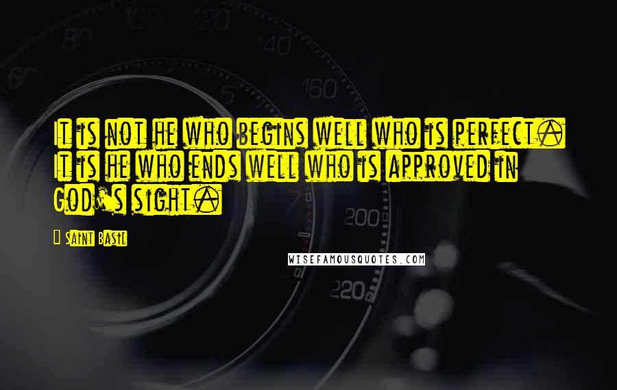 Saint Basil Quotes: It is not he who begins well who is perfect. It is he who ends well who is approved in God's sight.