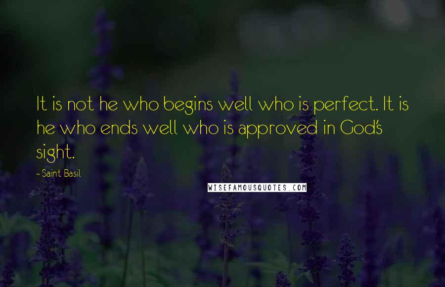 Saint Basil Quotes: It is not he who begins well who is perfect. It is he who ends well who is approved in God's sight.