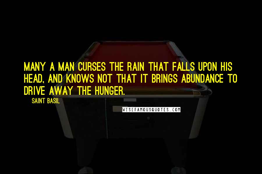 Saint Basil Quotes: Many a man curses the rain that falls upon his head, and knows not that it brings abundance to drive away the hunger.