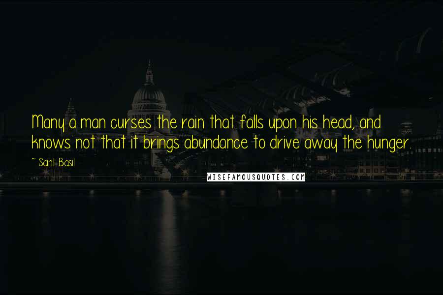 Saint Basil Quotes: Many a man curses the rain that falls upon his head, and knows not that it brings abundance to drive away the hunger.