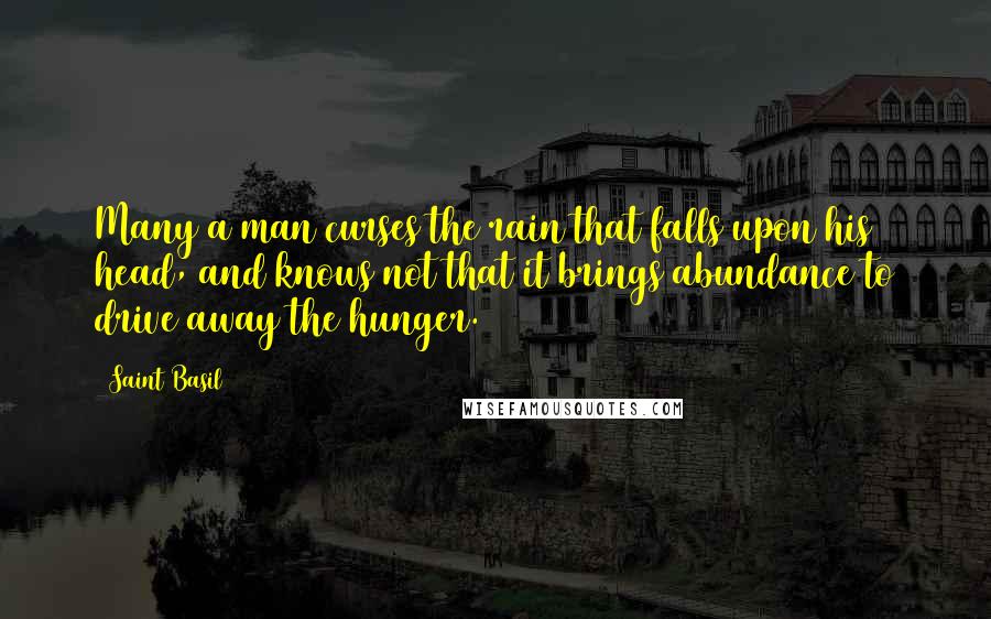 Saint Basil Quotes: Many a man curses the rain that falls upon his head, and knows not that it brings abundance to drive away the hunger.
