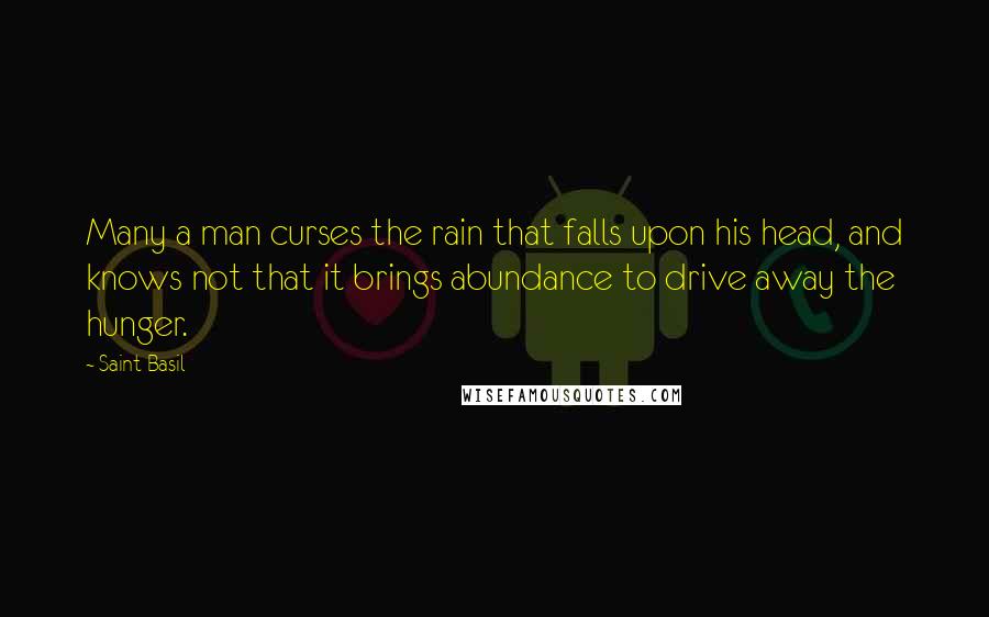 Saint Basil Quotes: Many a man curses the rain that falls upon his head, and knows not that it brings abundance to drive away the hunger.