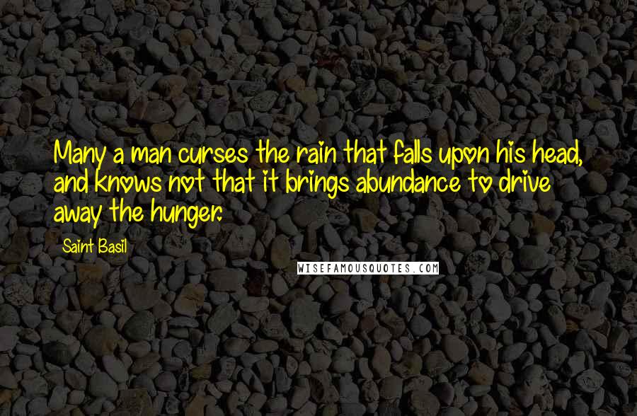 Saint Basil Quotes: Many a man curses the rain that falls upon his head, and knows not that it brings abundance to drive away the hunger.