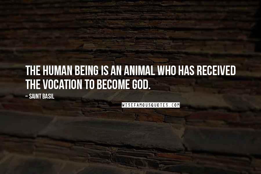 Saint Basil Quotes: The human being is an animal who has received the vocation to become God.
