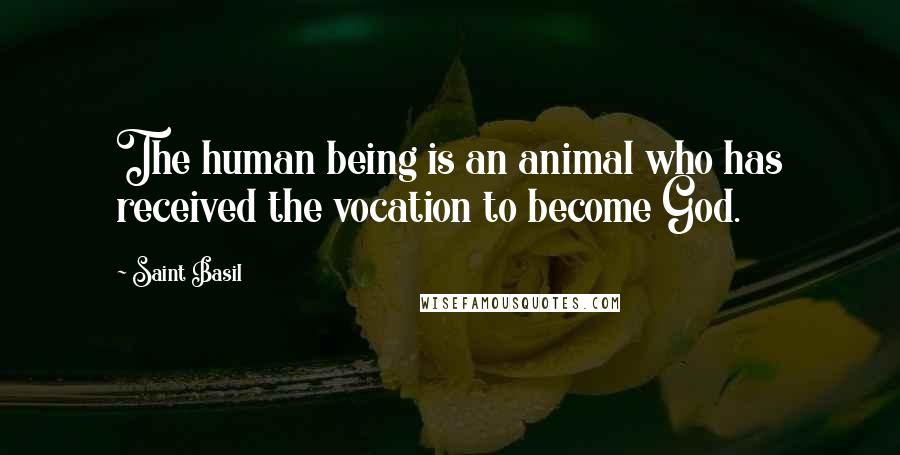 Saint Basil Quotes: The human being is an animal who has received the vocation to become God.