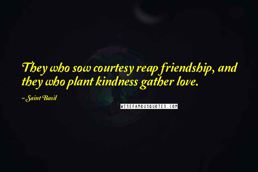 Saint Basil Quotes: They who sow courtesy reap friendship, and they who plant kindness gather love.