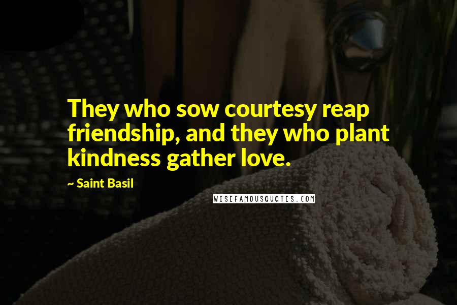 Saint Basil Quotes: They who sow courtesy reap friendship, and they who plant kindness gather love.