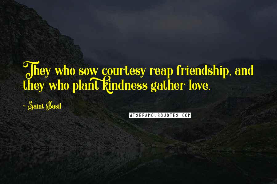 Saint Basil Quotes: They who sow courtesy reap friendship, and they who plant kindness gather love.