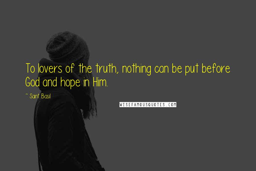 Saint Basil Quotes: To lovers of the truth, nothing can be put before God and hope in Him.