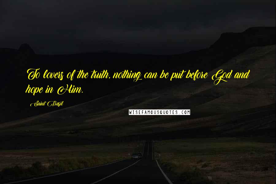 Saint Basil Quotes: To lovers of the truth, nothing can be put before God and hope in Him.