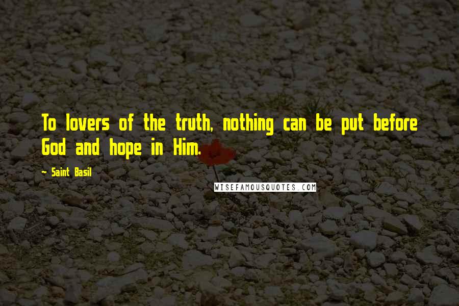 Saint Basil Quotes: To lovers of the truth, nothing can be put before God and hope in Him.