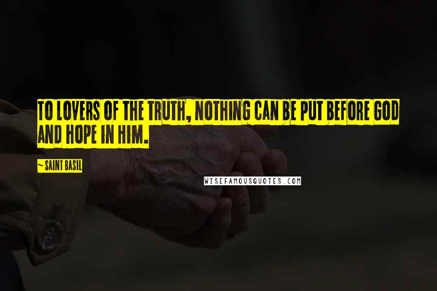 Saint Basil Quotes: To lovers of the truth, nothing can be put before God and hope in Him.