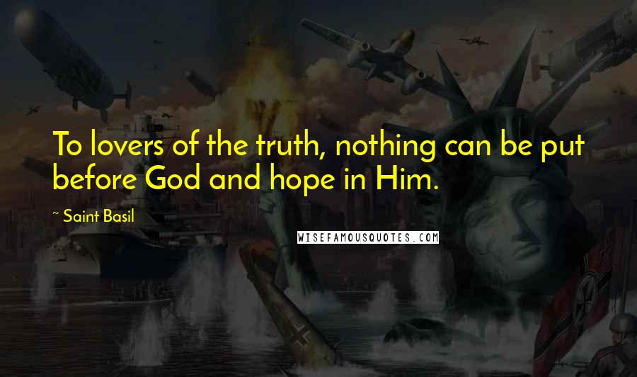 Saint Basil Quotes: To lovers of the truth, nothing can be put before God and hope in Him.