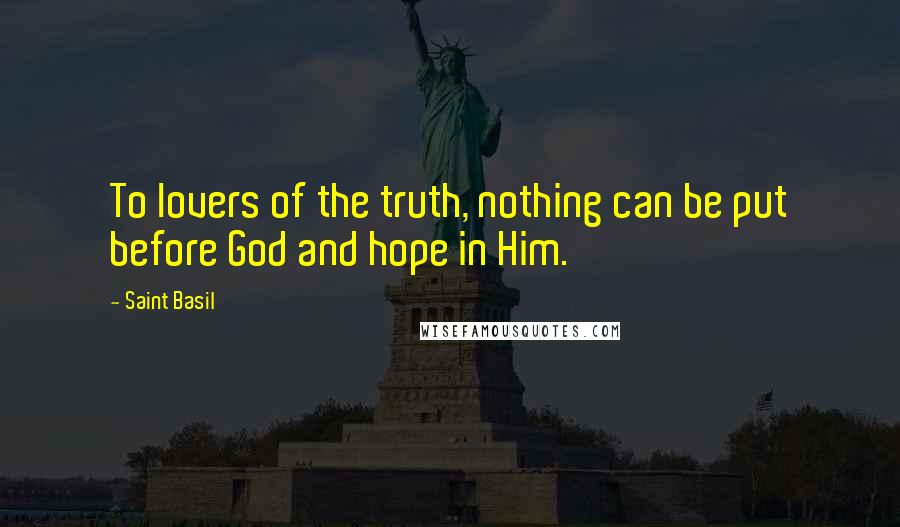 Saint Basil Quotes: To lovers of the truth, nothing can be put before God and hope in Him.