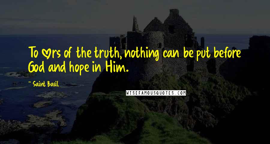 Saint Basil Quotes: To lovers of the truth, nothing can be put before God and hope in Him.