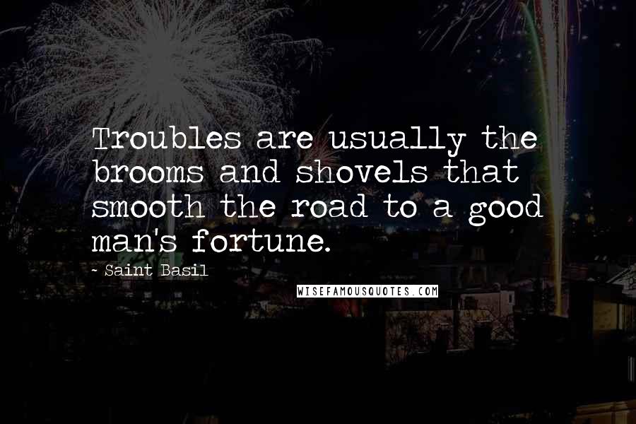 Saint Basil Quotes: Troubles are usually the brooms and shovels that smooth the road to a good man's fortune.