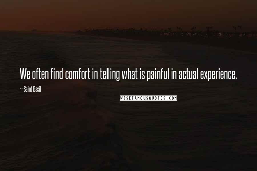 Saint Basil Quotes: We often find comfort in telling what is painful in actual experience.