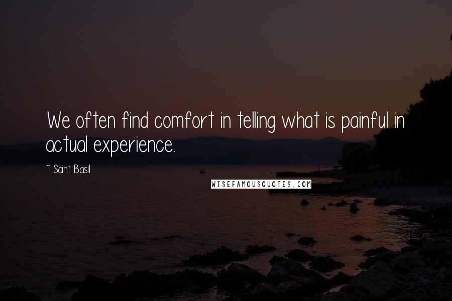 Saint Basil Quotes: We often find comfort in telling what is painful in actual experience.