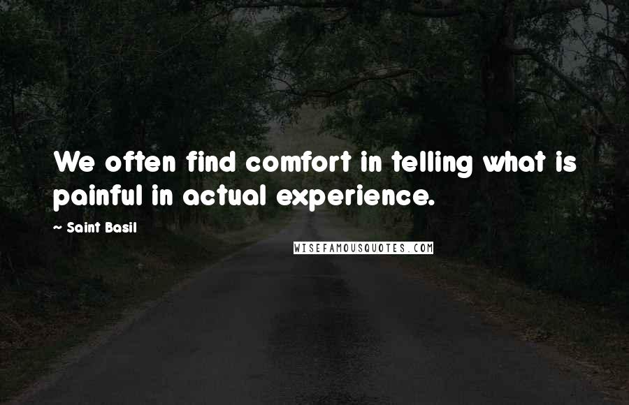 Saint Basil Quotes: We often find comfort in telling what is painful in actual experience.