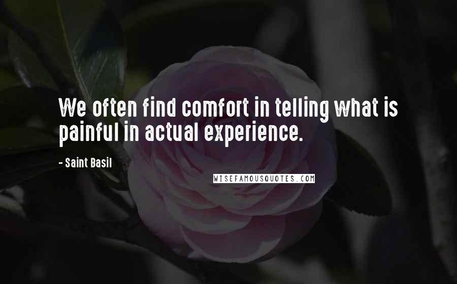 Saint Basil Quotes: We often find comfort in telling what is painful in actual experience.