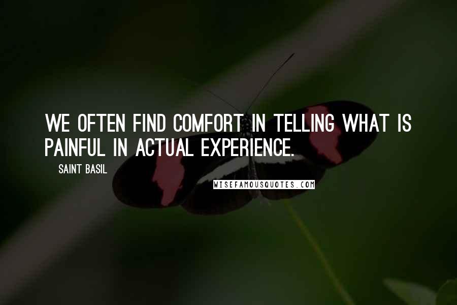 Saint Basil Quotes: We often find comfort in telling what is painful in actual experience.