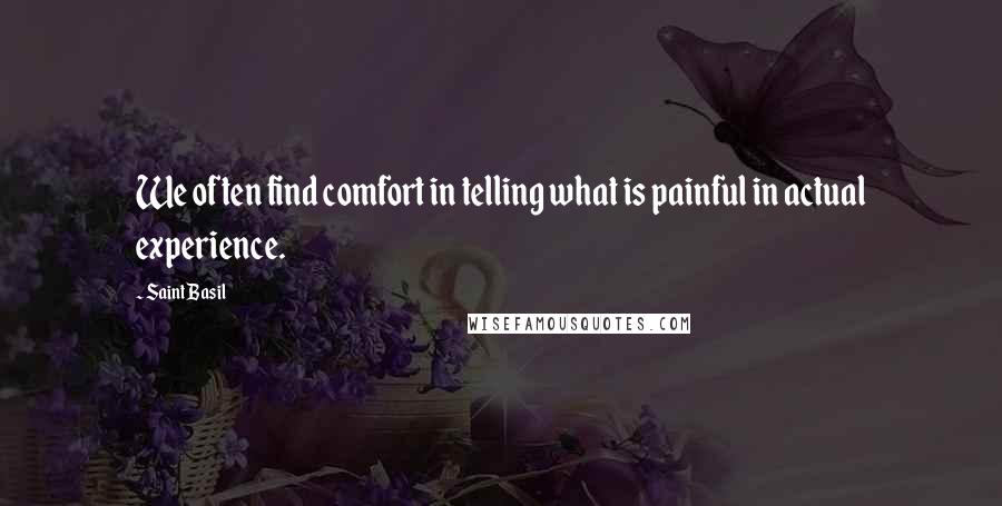 Saint Basil Quotes: We often find comfort in telling what is painful in actual experience.