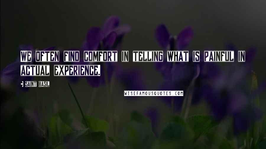 Saint Basil Quotes: We often find comfort in telling what is painful in actual experience.