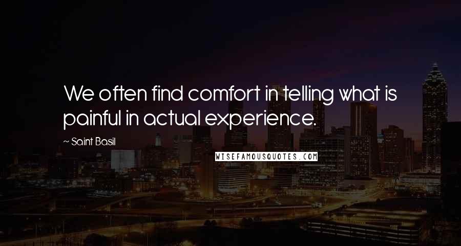 Saint Basil Quotes: We often find comfort in telling what is painful in actual experience.