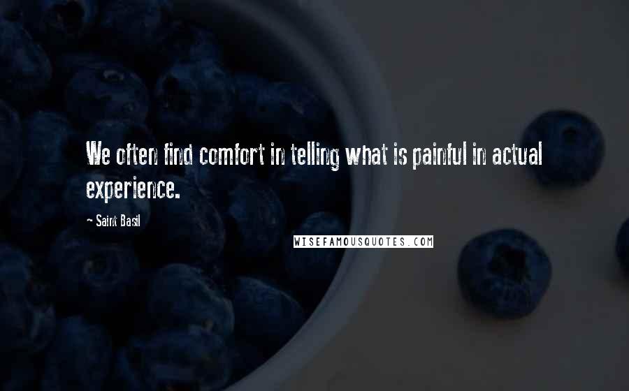 Saint Basil Quotes: We often find comfort in telling what is painful in actual experience.