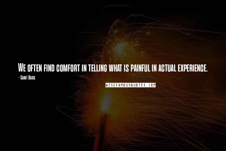 Saint Basil Quotes: We often find comfort in telling what is painful in actual experience.
