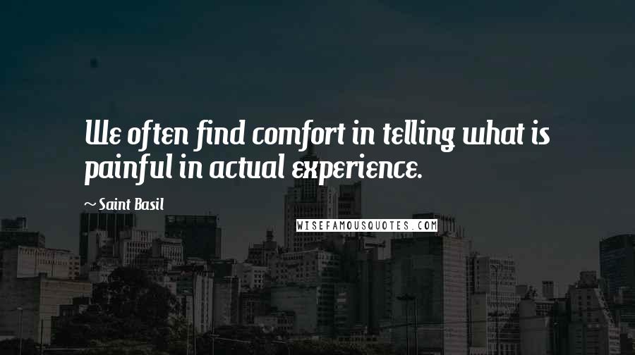 Saint Basil Quotes: We often find comfort in telling what is painful in actual experience.