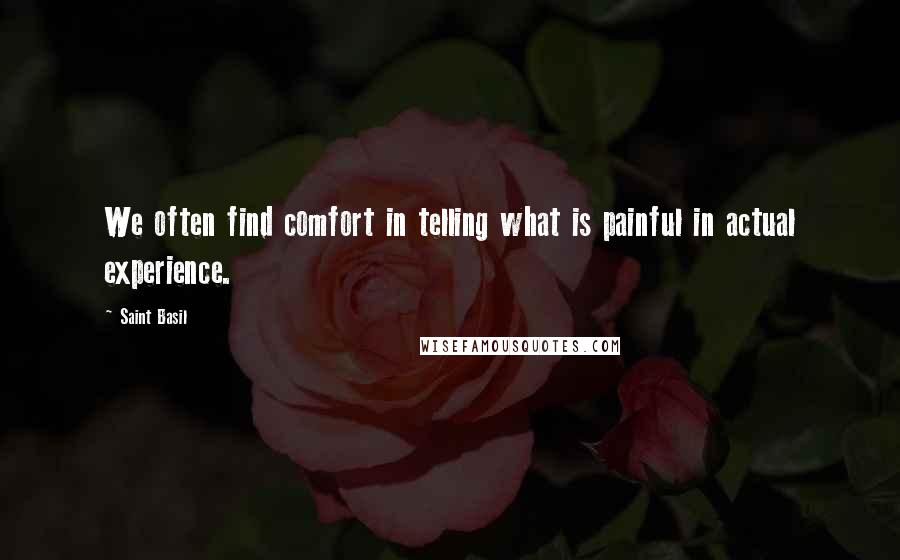 Saint Basil Quotes: We often find comfort in telling what is painful in actual experience.