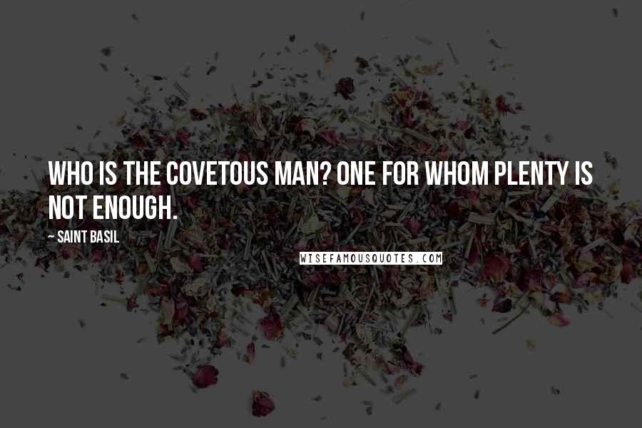 Saint Basil Quotes: Who is the covetous man? One for whom plenty is not enough.