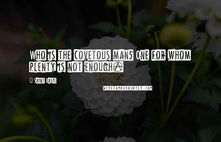 Saint Basil Quotes: Who is the covetous man? One for whom plenty is not enough.