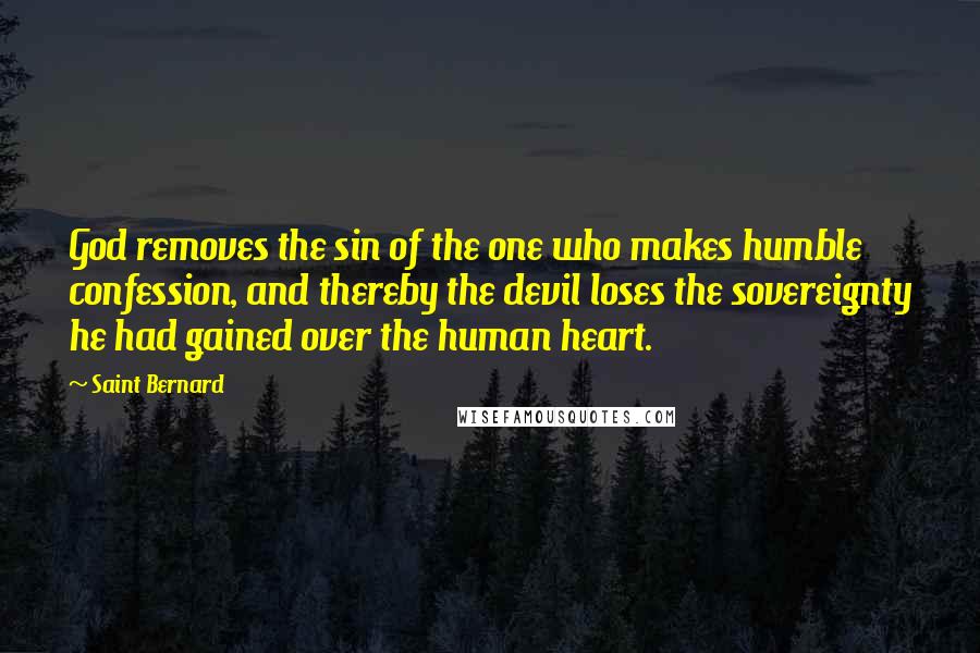 Saint Bernard Quotes: God removes the sin of the one who makes humble confession, and thereby the devil loses the sovereignty he had gained over the human heart.