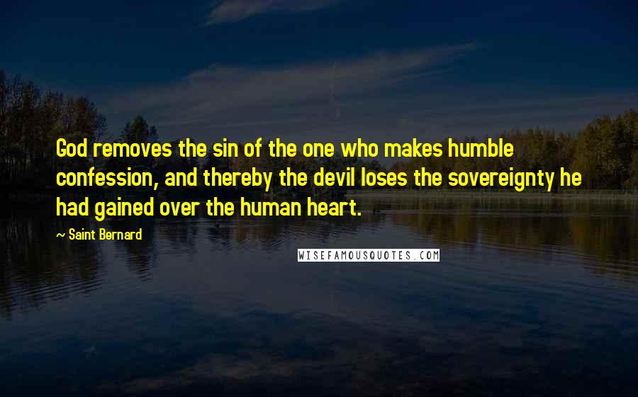 Saint Bernard Quotes: God removes the sin of the one who makes humble confession, and thereby the devil loses the sovereignty he had gained over the human heart.