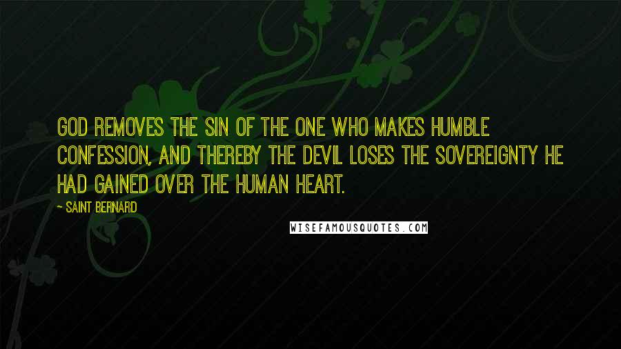 Saint Bernard Quotes: God removes the sin of the one who makes humble confession, and thereby the devil loses the sovereignty he had gained over the human heart.