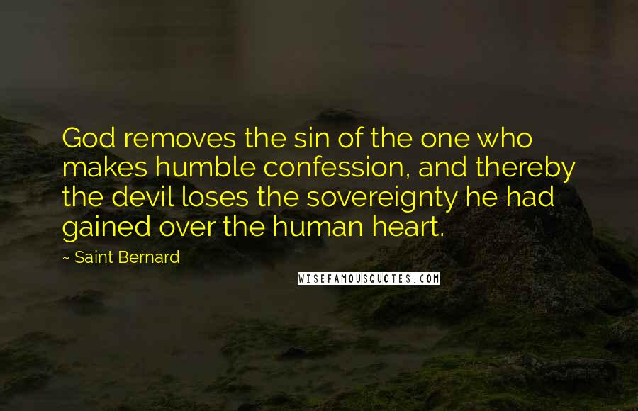 Saint Bernard Quotes: God removes the sin of the one who makes humble confession, and thereby the devil loses the sovereignty he had gained over the human heart.