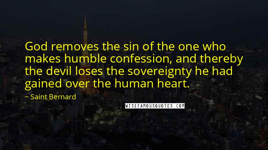 Saint Bernard Quotes: God removes the sin of the one who makes humble confession, and thereby the devil loses the sovereignty he had gained over the human heart.