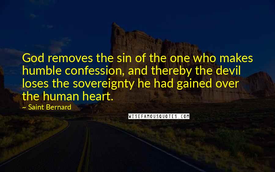 Saint Bernard Quotes: God removes the sin of the one who makes humble confession, and thereby the devil loses the sovereignty he had gained over the human heart.