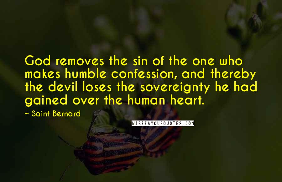 Saint Bernard Quotes: God removes the sin of the one who makes humble confession, and thereby the devil loses the sovereignty he had gained over the human heart.