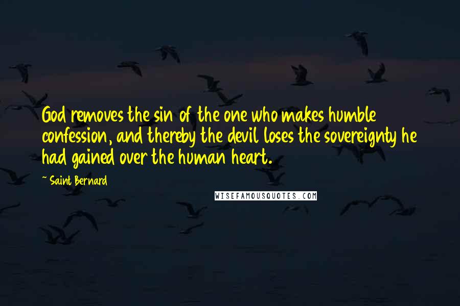 Saint Bernard Quotes: God removes the sin of the one who makes humble confession, and thereby the devil loses the sovereignty he had gained over the human heart.