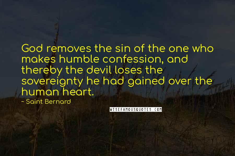 Saint Bernard Quotes: God removes the sin of the one who makes humble confession, and thereby the devil loses the sovereignty he had gained over the human heart.