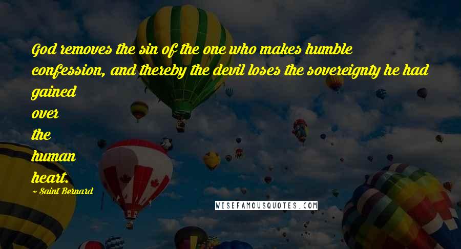 Saint Bernard Quotes: God removes the sin of the one who makes humble confession, and thereby the devil loses the sovereignty he had gained over the human heart.