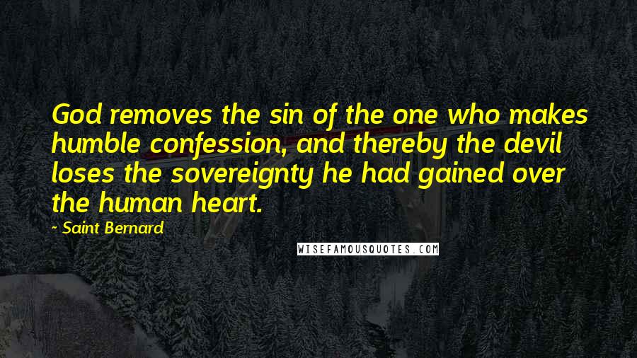 Saint Bernard Quotes: God removes the sin of the one who makes humble confession, and thereby the devil loses the sovereignty he had gained over the human heart.