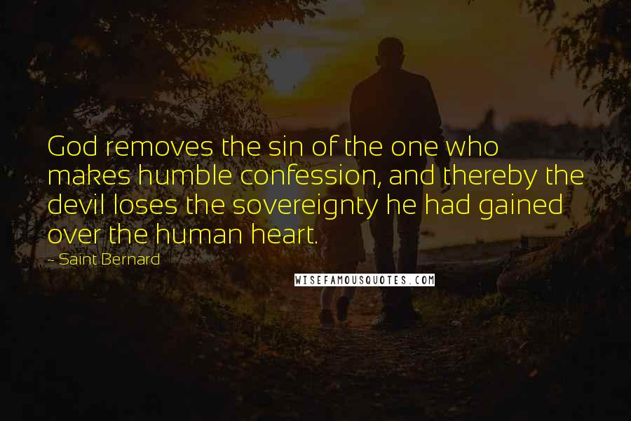 Saint Bernard Quotes: God removes the sin of the one who makes humble confession, and thereby the devil loses the sovereignty he had gained over the human heart.