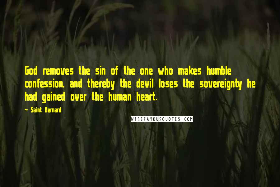 Saint Bernard Quotes: God removes the sin of the one who makes humble confession, and thereby the devil loses the sovereignty he had gained over the human heart.