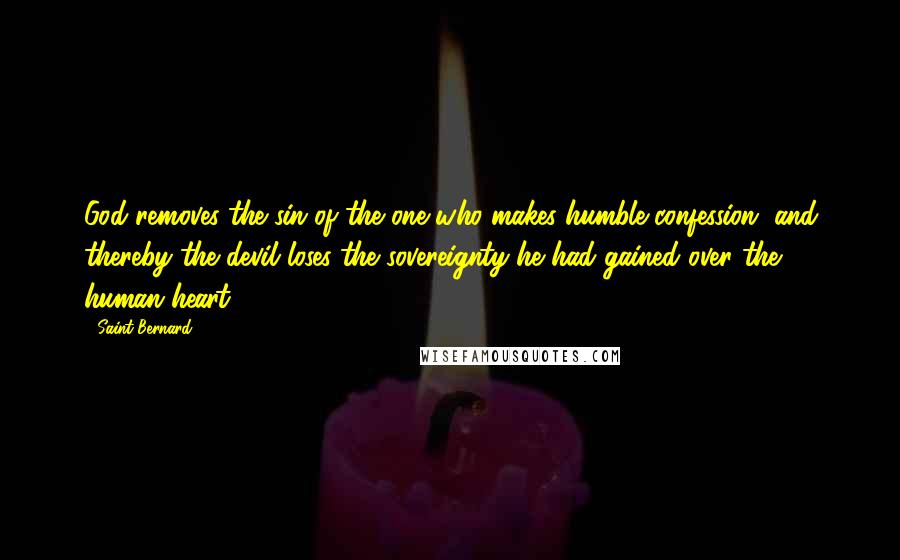 Saint Bernard Quotes: God removes the sin of the one who makes humble confession, and thereby the devil loses the sovereignty he had gained over the human heart.