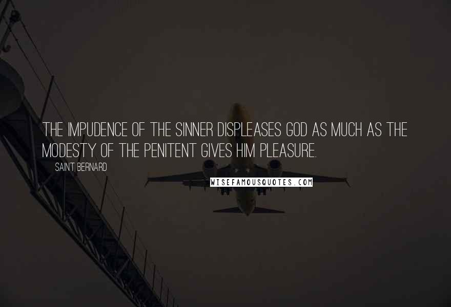 Saint Bernard Quotes: The impudence of the sinner displeases God as much as the modesty of the penitent gives him pleasure.